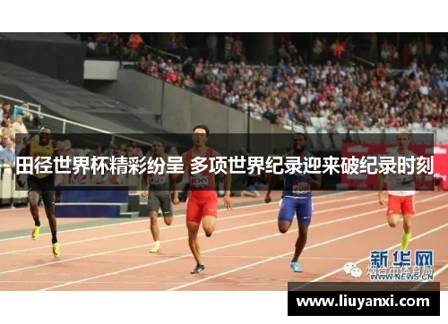 田径世界杯精彩纷呈 多项世界纪录迎来破纪录时刻
